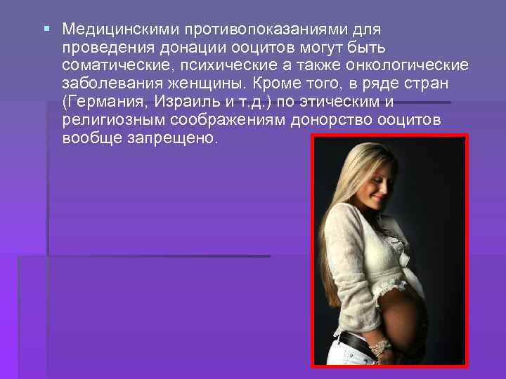 § Медицинскими противопоказаниями для проведения донации ооцитов могут быть соматические, психические а также онкологические