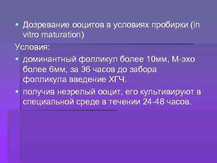 § Дозревание ооцитов в условиях пробирки (in vitro maturation) Условия: § доминантный фолликул более