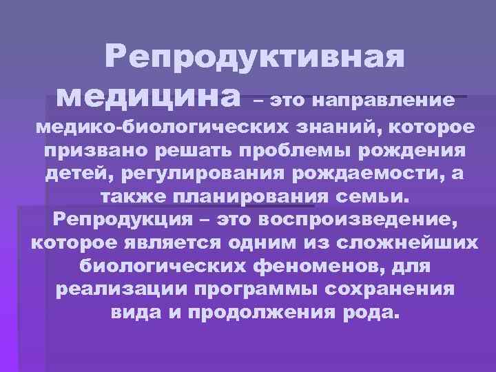 Репродуктивная медицина – это направление медико-биологических знаний, которое призвано решать проблемы рождения детей, регулирования