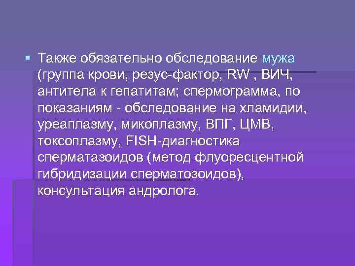 § Также обязательно обследование мужа (группа крови, резус-фактор, RW , ВИЧ, антитела к гепатитам;