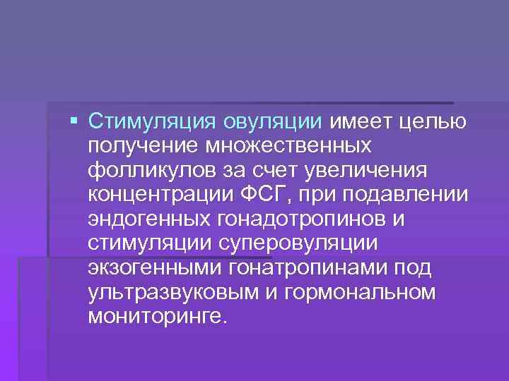 § Стимуляция овуляции имеет целью получение множественных фолликулов за счет увеличения концентрации ФСГ, при