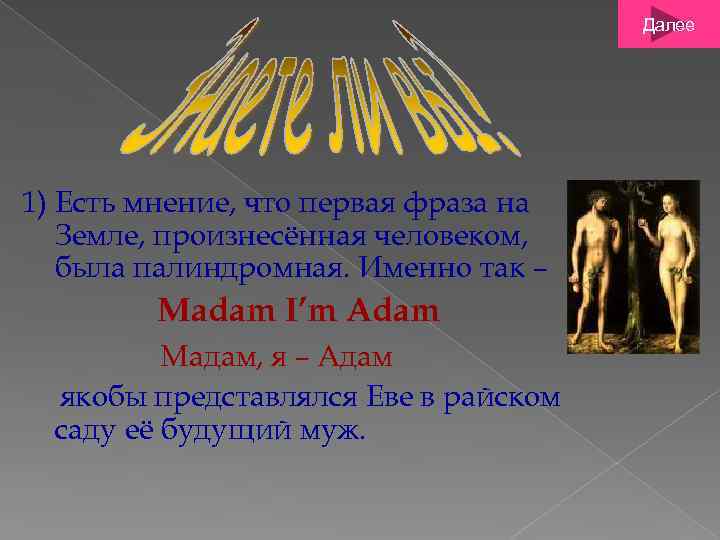 Далее 1) Есть мнение, что первая фраза на Земле, произнесённая человеком, была палиндромная. Именно
