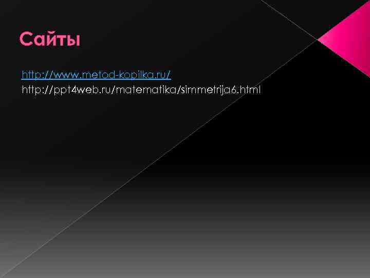 Сайты http: //www. metod-kopilka. ru/ http: //ppt 4 web. ru/matematika/simmetrija 6. html 