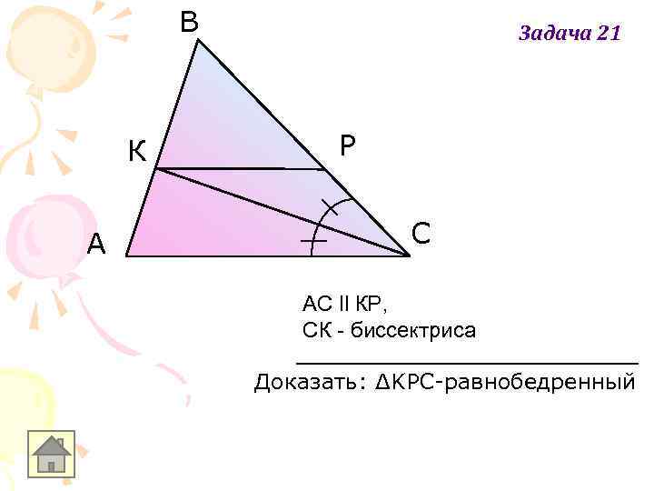 В К A Задача 21 Р С АС ll КР, СК - биссектриса Доказать: