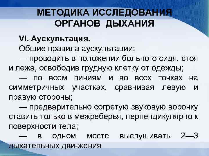МЕТОДИКА ИССЛЕДОВАНИЯ ОРГАНОВ ДЫХАНИЯ VI. Аускультация. Общие правила аускультации: — проводить в положении больного