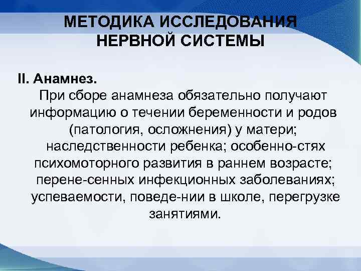 МЕТОДИКА ИССЛЕДОВАНИЯ НЕРВНОЙ СИСТЕМЫ II. Анамнез. При сборе анамнеза обязательно получают информацию о течении