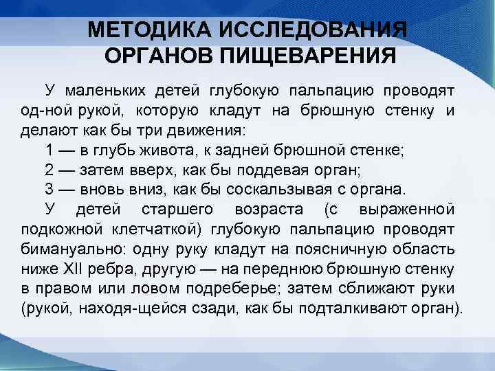 МЕТОДИКА ИССЛЕДОВАНИЯ ОРГАНОВ ПИЩЕВАРЕНИЯ У маленьких детей глубокую пальпацию проводят од ной рукой, которую