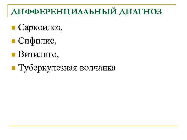 ДИФФЕРЕНЦИАЛЬНЫЙ ДИАГНОЗ Саркоидоз, n Сифилис, n Витилиго, n Туберкулезная волчанка n 