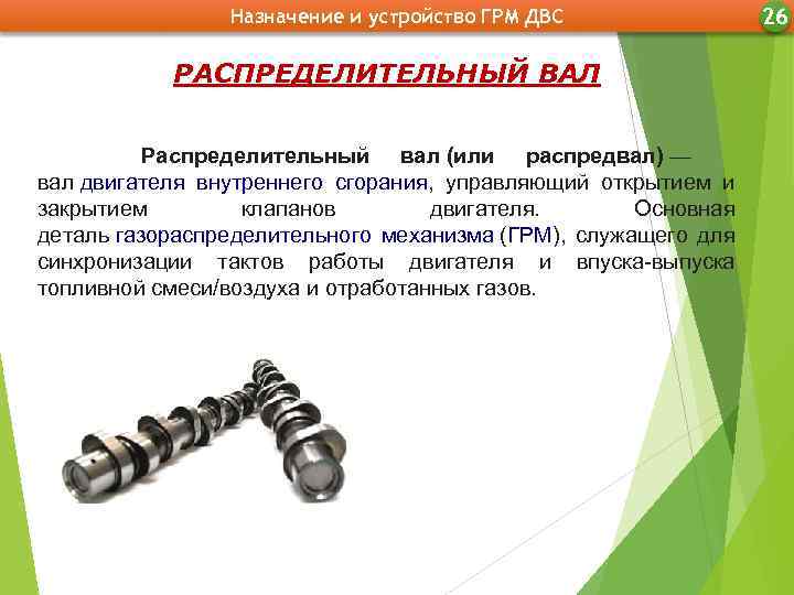 Назначение и устройство ГРМ ДВС РАСПРЕДЕЛИТЕЛЬНЫЙ ВАЛ Распределительный вал (или распредвал) — вал двигателя