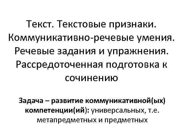 Текстовые признаки. Коммуникативно-речевые умения. Речевые задания и упражнения. Рассредоточенная подготовка к сочинению Задача –