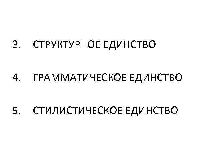 3. СТРУКТУРНОЕ ЕДИНСТВО 4. ГРАММАТИЧЕСКОЕ ЕДИНСТВО 5. СТИЛИСТИЧЕСКОЕ ЕДИНСТВО 