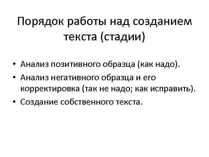 Порядок работы над созданием текста (стадии) • Анализ позитивного образца (как надо). • Анализ