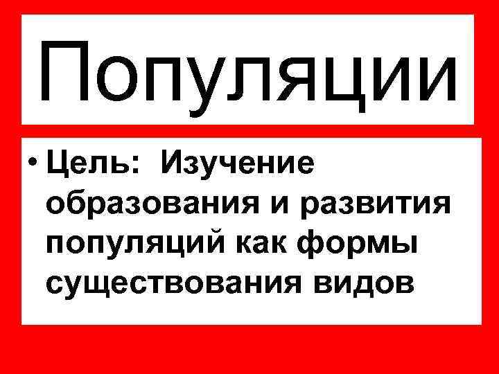 Популяции • Цель: Изучение образования и развития популяций как формы существования видов 