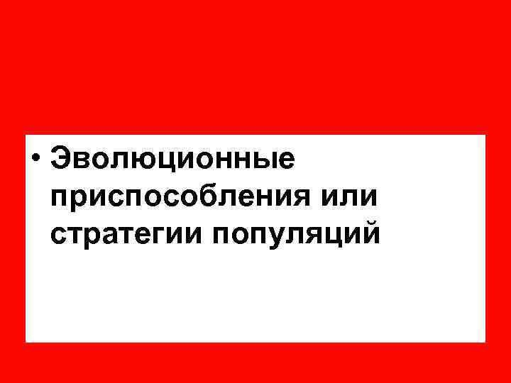  • Эволюционные приспособления или стратегии популяций 