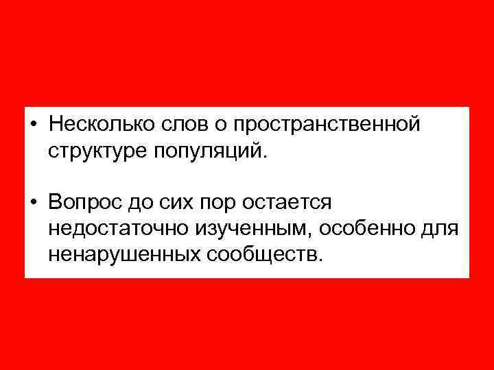  • Несколько слов о пространственной структуре популяций. • Вопрос до сих пор остается