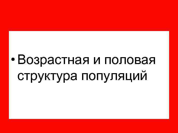  • Возрастная и половая структура популяций 