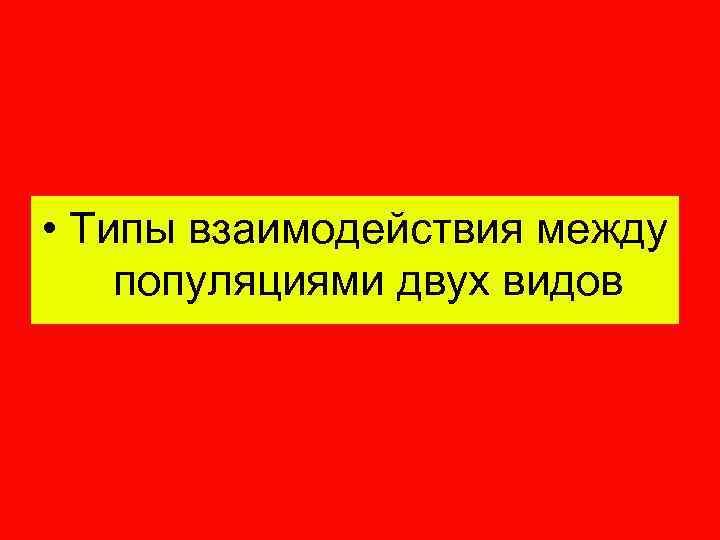 • Типы взаимодействия между популяциями двух видов 