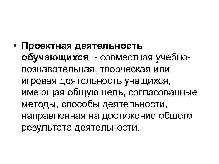  • Проектная деятельность обучающихся - совместная учебнопознавательная, творческая или игровая деятельность учащихся, имеющая