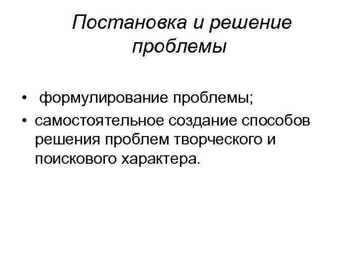  Постановка и решение проблемы • формулирование проблемы; • самостоятельное создание способов решения проблем