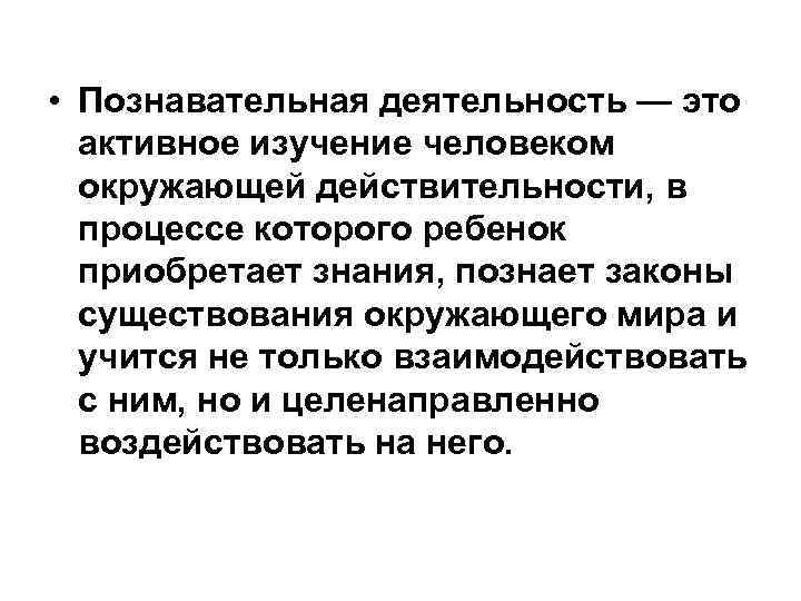  • Познавательная деятельность — это активное изучение человеком окружающей действительности, в процессе которого
