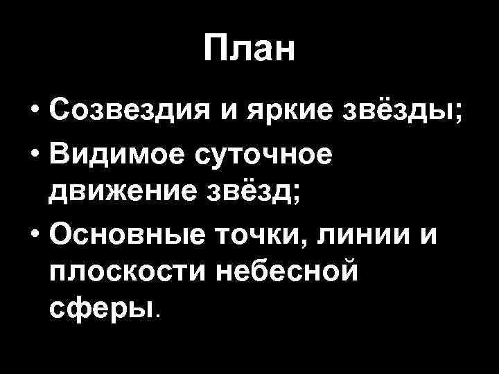 План • Созвездия и яркие звёзды; • Видимое суточное движение звёзд; • Основные точки,