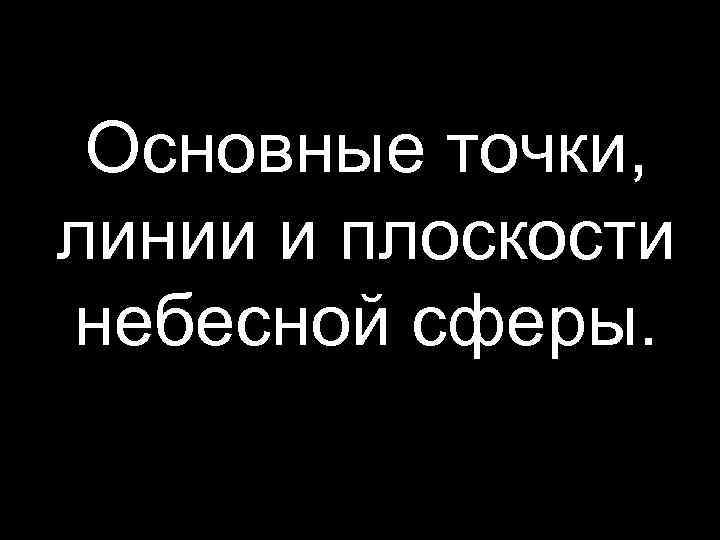 Основные точки, линии и плоскости небесной сферы. 