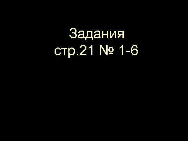 Задания стр. 21 № 1 -6 