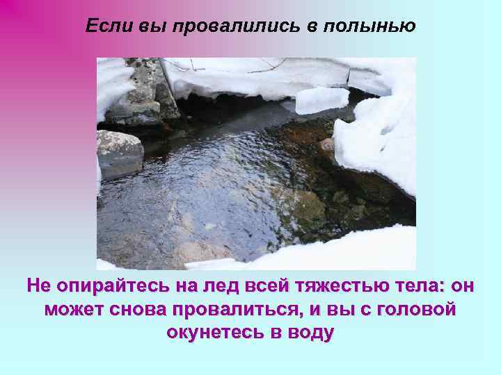 Если вы провалились в полынью Не опирайтесь на лед всей тяжестью тела: он может