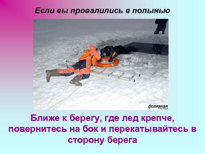 Если вы провалились в полынью Ближе к берегу, где лед крепче, повернитесь на бок