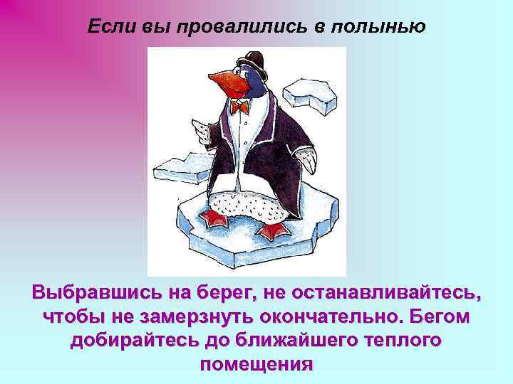 Если вы провалились в полынью Выбравшись на берег, не останавливайтесь, чтобы не замерзнуть окончательно.
