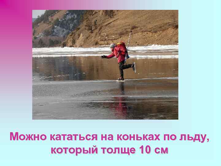 Можно кататься на коньках по льду, который толще 10 см 
