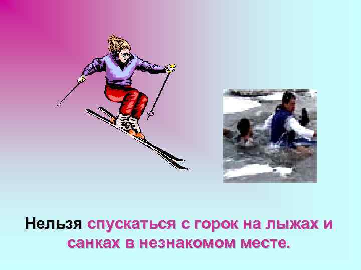 Нельзя спускаться с горок на лыжах и санках в незнакомом месте. 