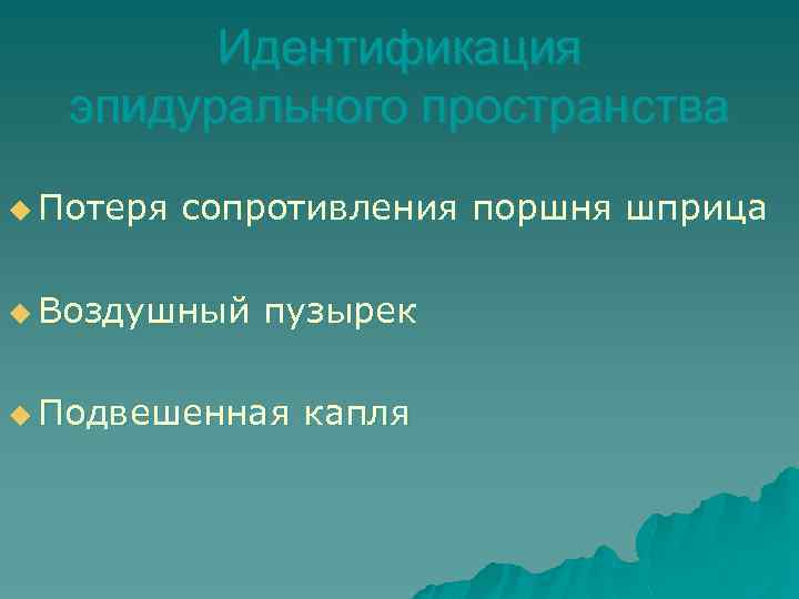 Идентификация эпидурального пространства u Потеря сопротивления поршня шприца u Воздушный пузырек u Подвешенная капля