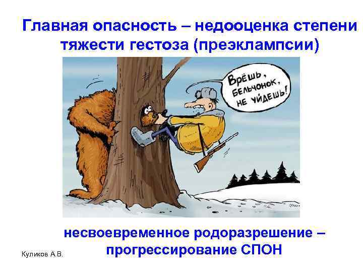 Главная опасность – недооценка степени тяжести гестоза (преэклампсии) несвоевременное родоразрешение – прогрессирование СПОН Куликов