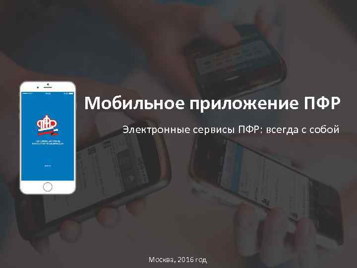 Мобильное приложение ПФР Электронные сервисы ПФР: всегда с собой Москва, 2016 год 
