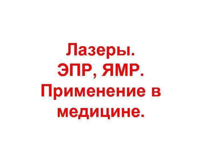 Лазеры. ЭПР, ЯМР. Применение в медицине. 