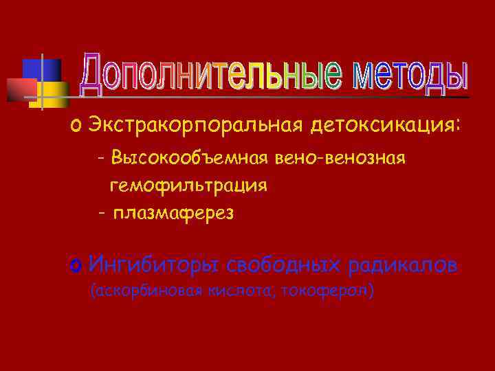 o Экстракорпоральная детоксикация: - Высокообъемная вено-венозная гемофильтрация - плазмаферез o Ингибиторы свободных радикалов (аскорбиновая