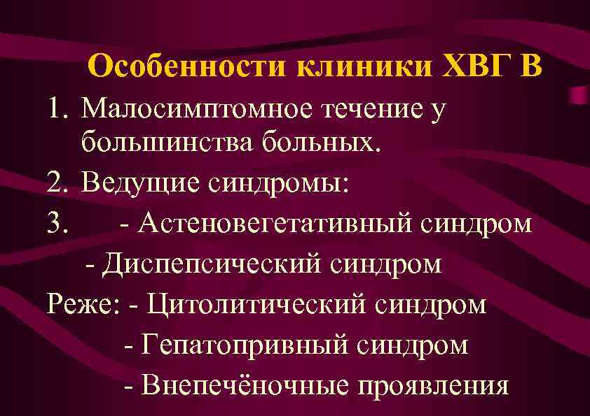 Особенности клиники ХВГ В 1. Малосимптомное течение у большинства больных. 2. Ведущие синдромы: 3.