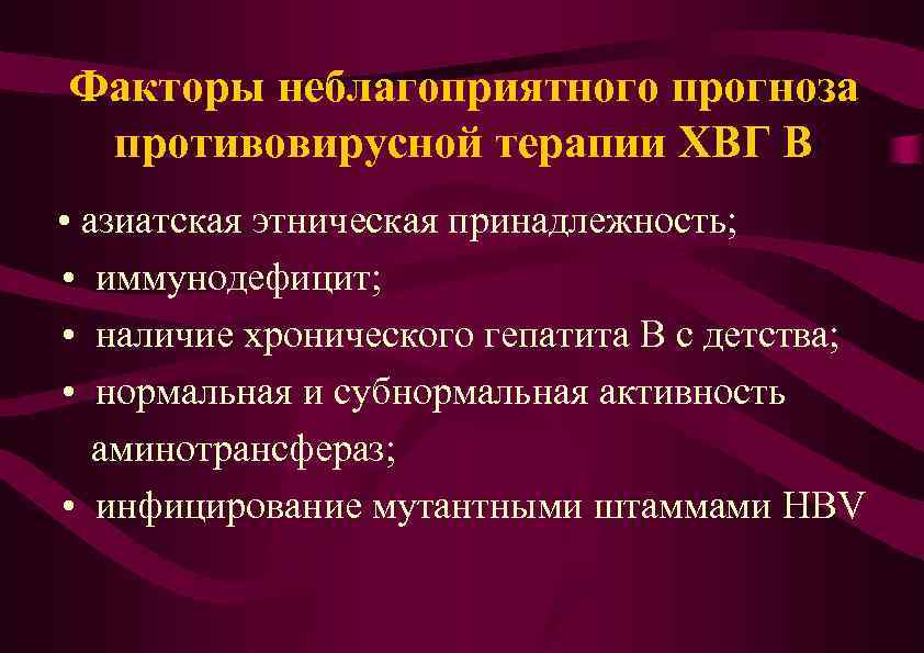 Факторы неблагоприятного прогноза противовирусной терапии ХВГ В • азиатская этническая принадлежность; • иммунодефицит; •