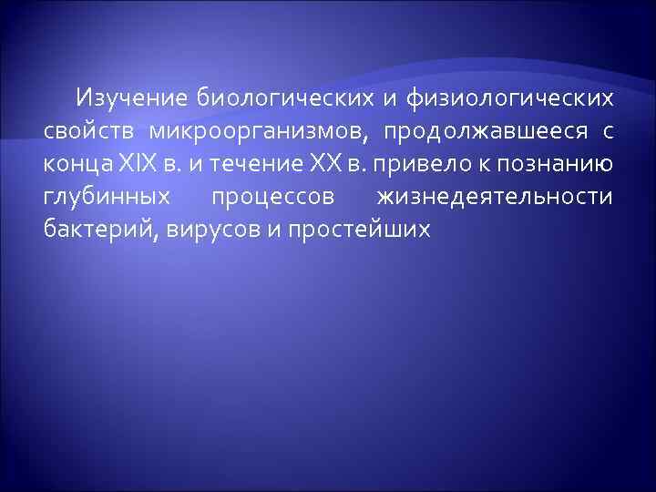 Изучение биологических и физиологических свойств микроорганизмов, продолжавшееся с конца XIX в. и течение XX
