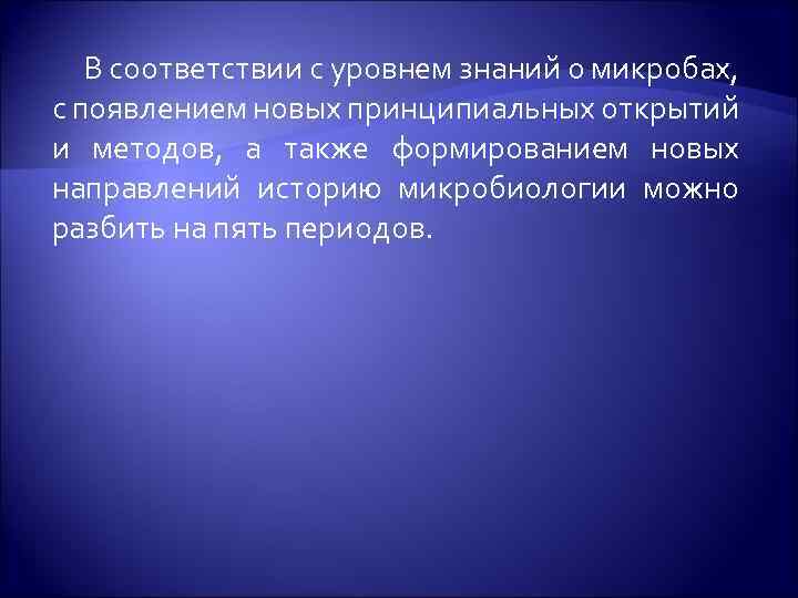 В соответствии с уровнем знаний о микробах, с появлением новых принципиальных открытий и методов,