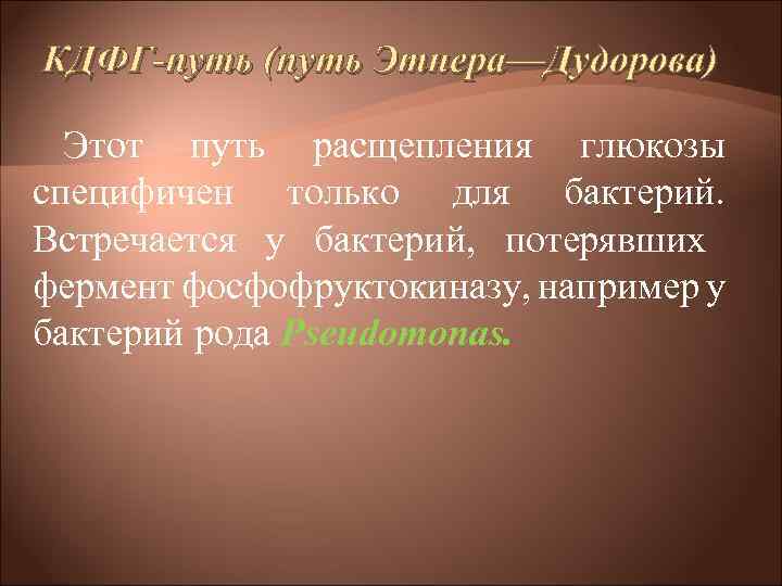 КДФГ-путь (путь Этнера—Дудорова) Этот путь расщепления глюкозы специфичен только для бактерий. Встречается у бактерий,