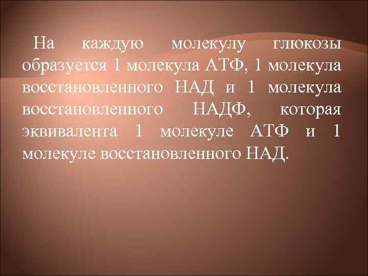На каждую молекулу глюкозы образуется 1 молекула АТФ, 1 молекула восстановленного НАД и 1
