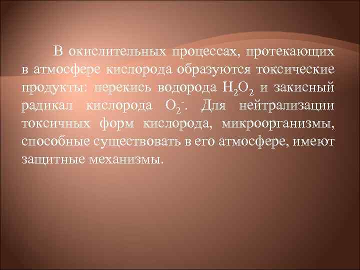 В окислительных процессах, протекающих в атмосфере кислорода образуются токсические продукты: перекись водорода Н 2