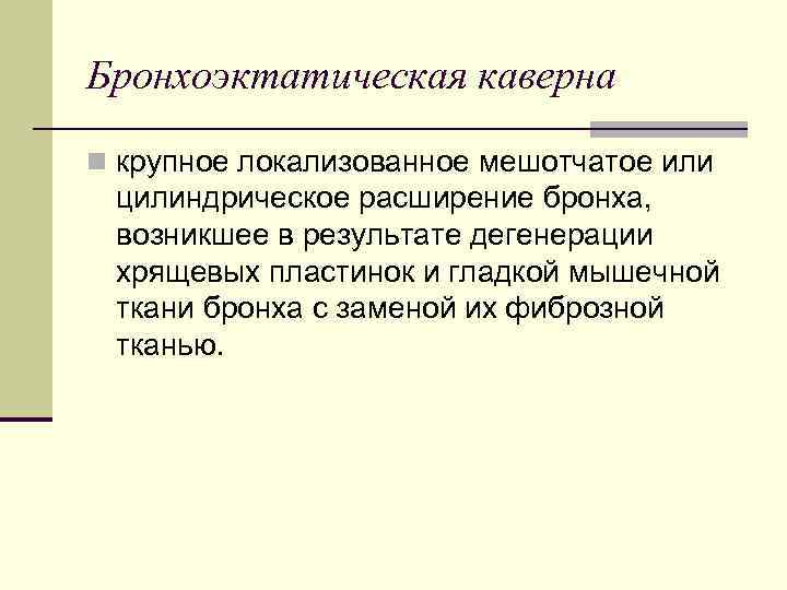 Бронхоэктатическая каверна n крупное локализованное мешотчатое или цилиндрическое расширение бронха, возникшее в результате дегенерации