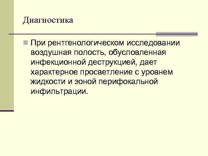 Диагностика n При рентгенологическом исследовании воздушная полость, обусловленная инфекционной деструкцией, дает характерное просветление с