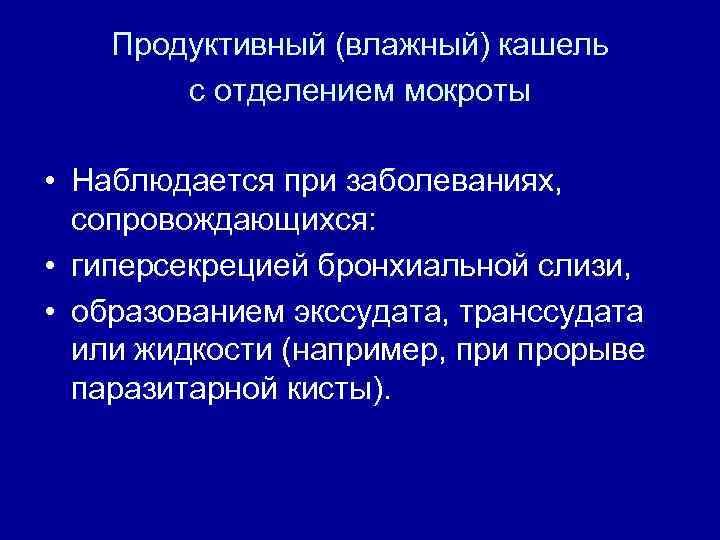Продуктивный (влажный) кашель с отделением мокроты • Наблюдается при заболеваниях, сопровождающихся: • гиперсекрецией бронхиальной