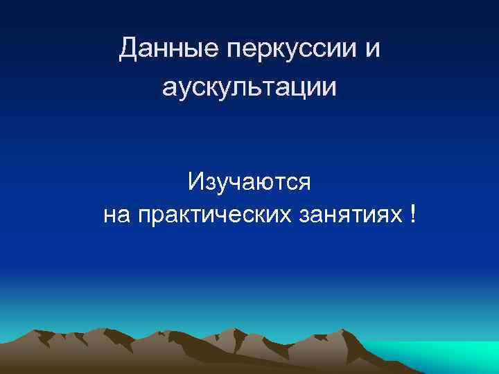 Данные перкуссии и аускультации Изучаются на практических занятиях ! 