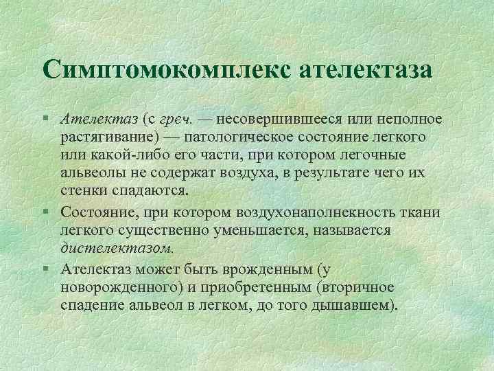 Симптомокомплекс ателектаза § Ателектаз (с греч. — несовершившееся или неполное растягивание) — патологическое состояние