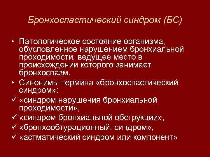 Бронхоспастический синдром (БС) • Патологическое состояние организма, обусловленное нарушением бронхиальной проходимости, ведущее место в